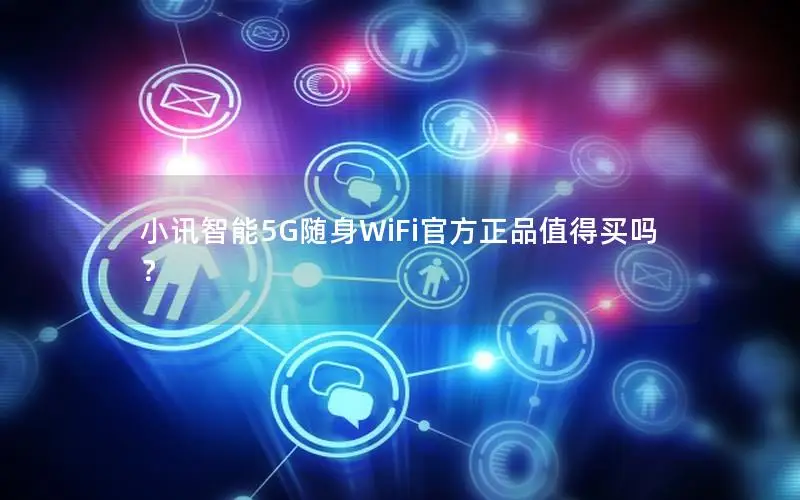 小讯智能5G随身WiFi官方正品值得买吗？