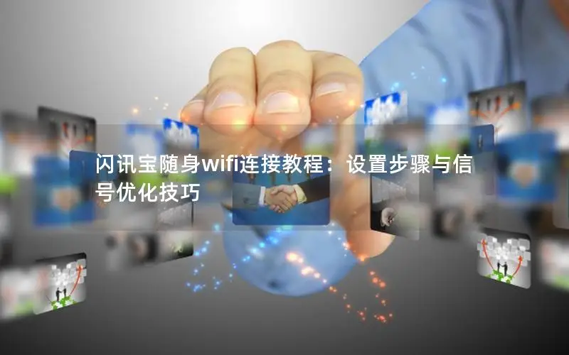 闪讯宝随身wifi连接教程：设置步骤与信号优化技巧