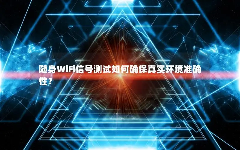 随身WiFi信号测试如何确保真实环境准确性？