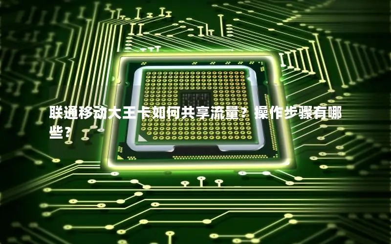 联通移动大王卡如何共享流量？操作步骤有哪些？
