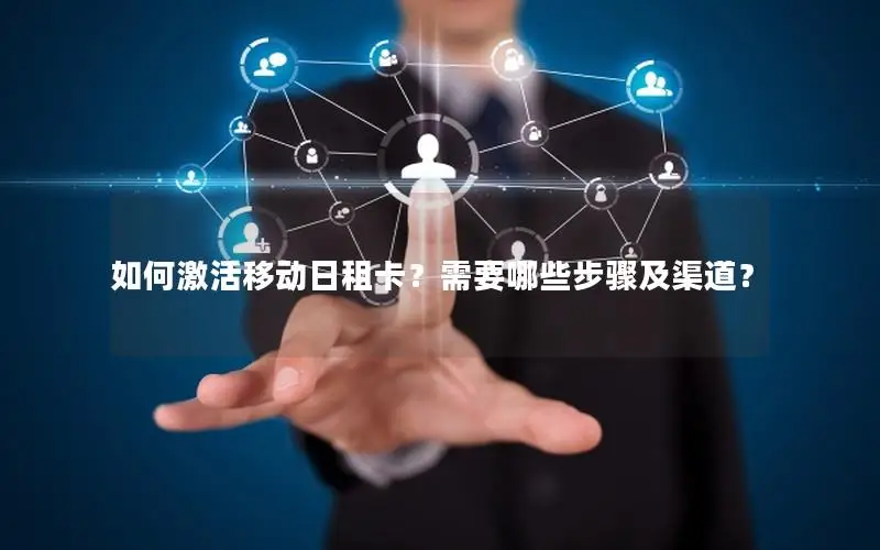 如何激活移动日租卡？需要哪些步骤及渠道？