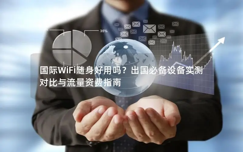 国际WiFi随身好用吗？出国必备设备实测对比与流量资费指南