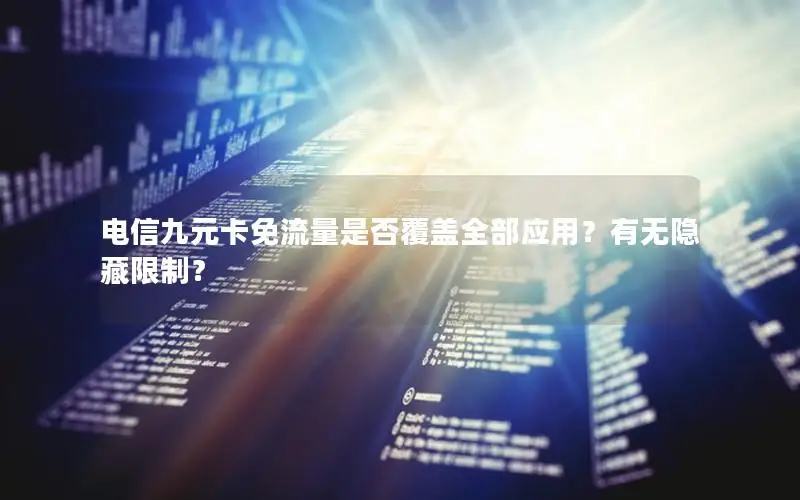 电信九元卡免流量是否覆盖全部应用？有无隐藏限制？