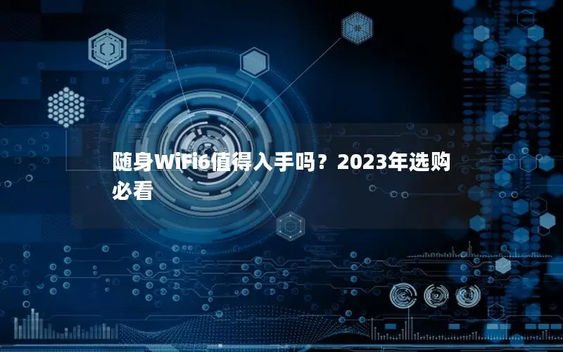 随身WiFi6值得入手吗？2023年选购必看