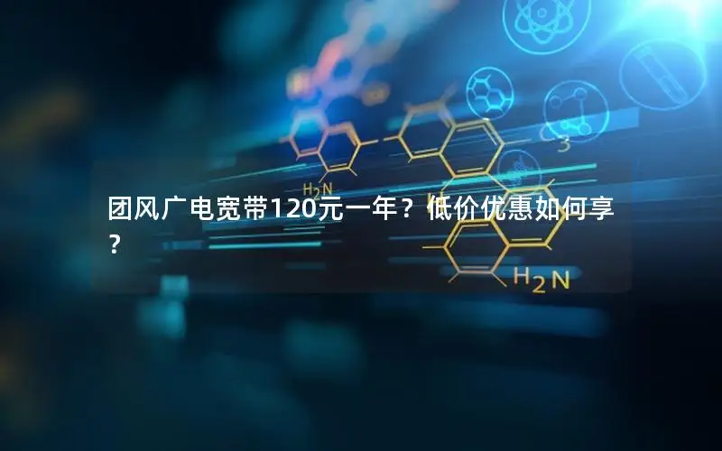 团风广电宽带120元一年？低价优惠如何享？