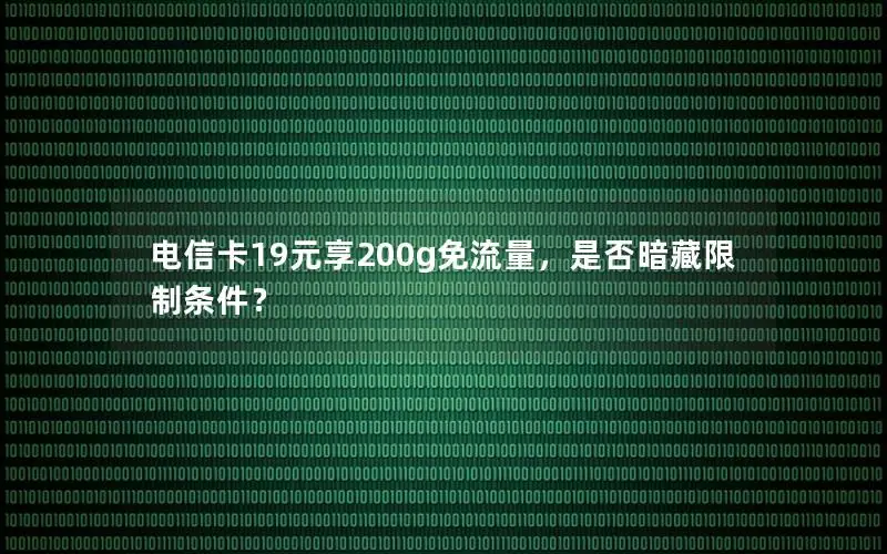电信卡19元享200g免流量，是否暗藏限制条件？