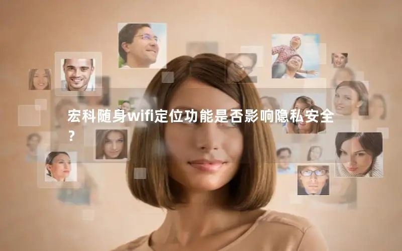 宏科随身wifi定位功能是否影响隐私安全？