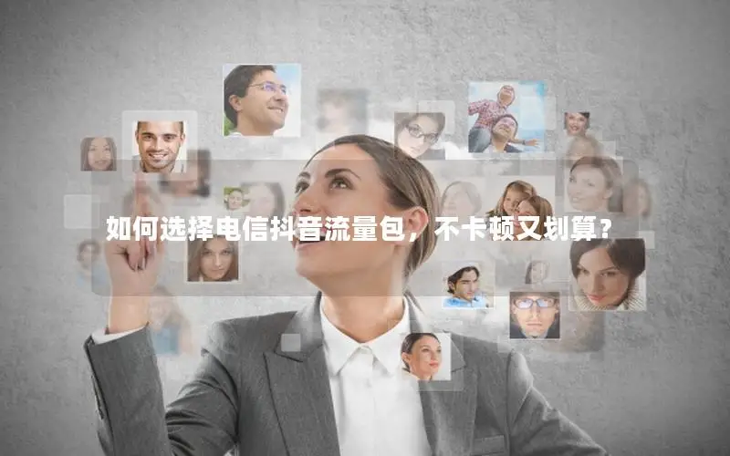 如何选择电信抖音流量包，不卡顿又划算？