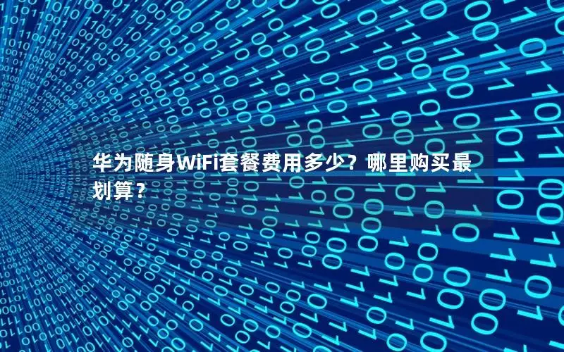 华为随身WiFi套餐费用多少？哪里购买最划算？