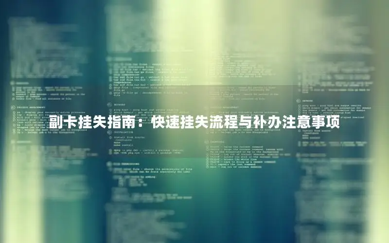 副卡挂失指南：快速挂失流程与补办注意事项