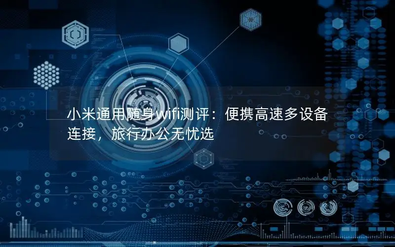 小米通用随身wifi测评：便携高速多设备连接，旅行办公无忧选