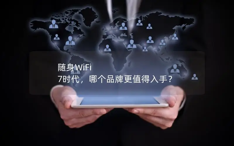 随身WiFi 7时代，哪个品牌更值得入手？