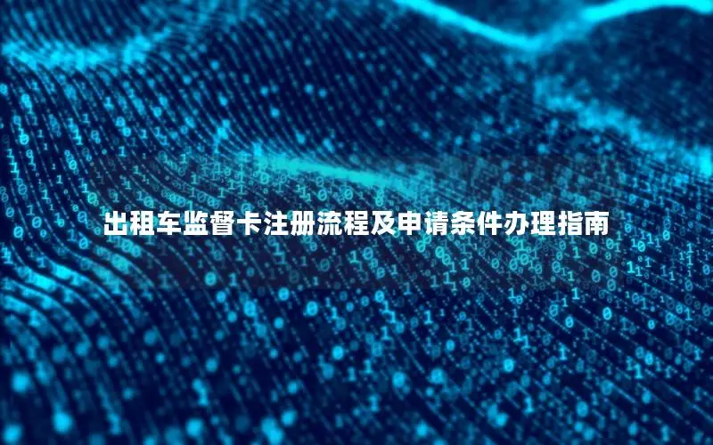 出租车监督卡注册流程及申请条件办理指南