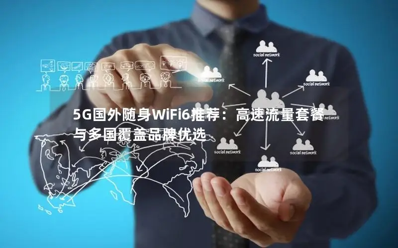 5G国外随身WiFi6推荐：高速流量套餐与多国覆盖品牌优选