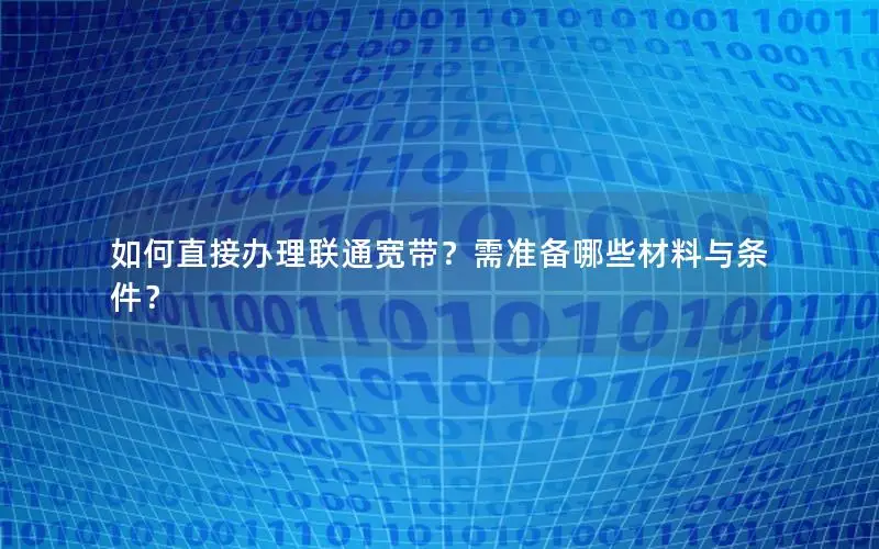 如何直接办理联通宽带？需准备哪些材料与条件？