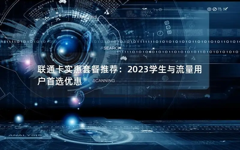 联通卡实惠套餐推荐：2023学生与流量用户首选优惠