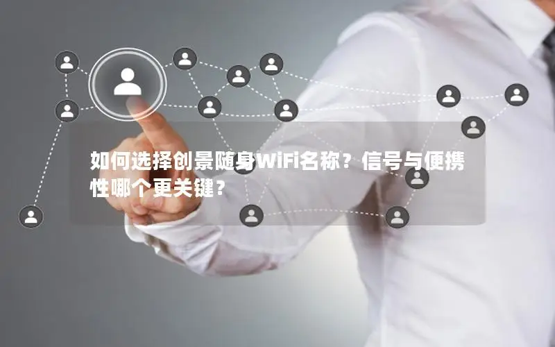 如何选择创景随身WiFi名称？信号与便携性哪个更关键？