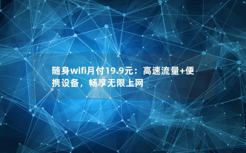 随身wifi月付19.9元：高速流量+便携设备，畅享无限上网