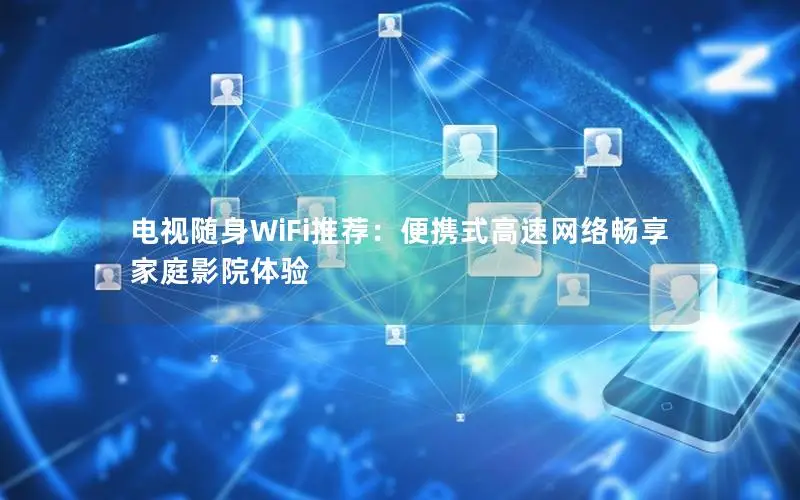电视随身WiFi推荐：便携式高速网络畅享家庭影院体验