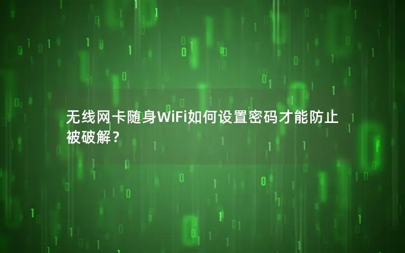 无线网卡随身WiFi如何设置密码才能防止被破解？
