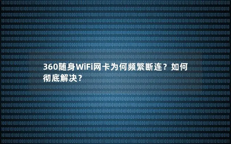 360随身WiFi网卡为何频繁断连？如何彻底解决？