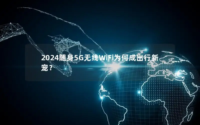 2024随身5G无线WiFi为何成出行新宠？