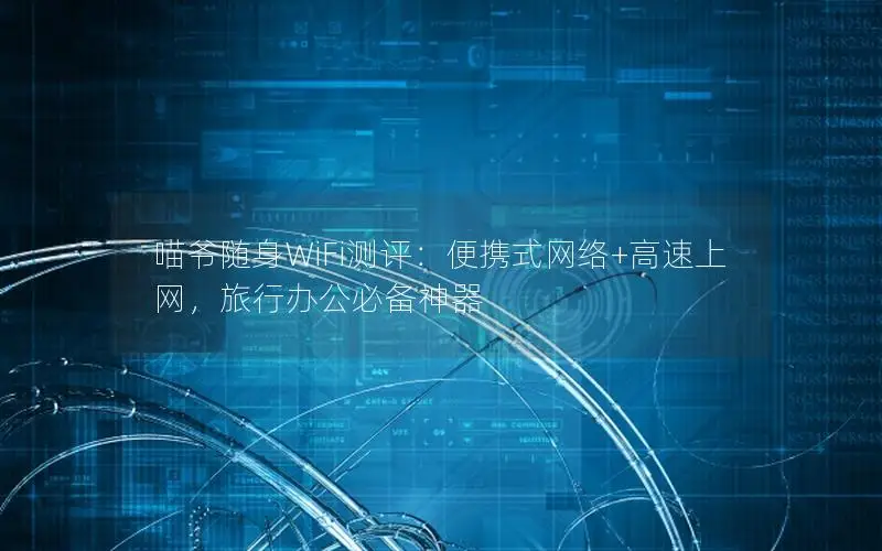 喵爷随身WiFi测评：便携式网络+高速上网，旅行办公必备神器