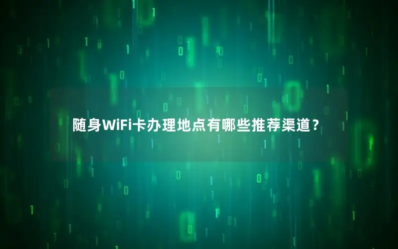 随身WiFi卡办理地点有哪些推荐渠道？