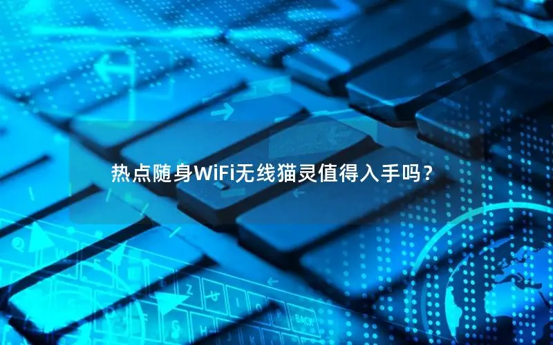 热点随身WiFi无线猫灵值得入手吗？