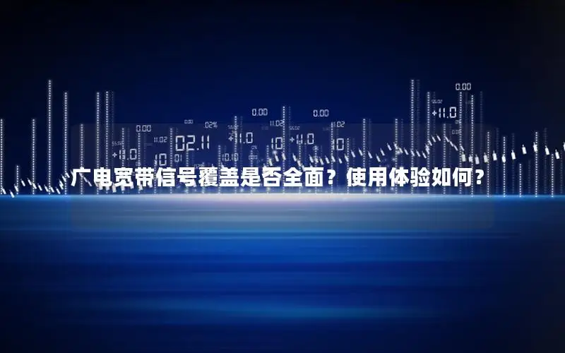 广电宽带信号覆盖是否全面？使用体验如何？