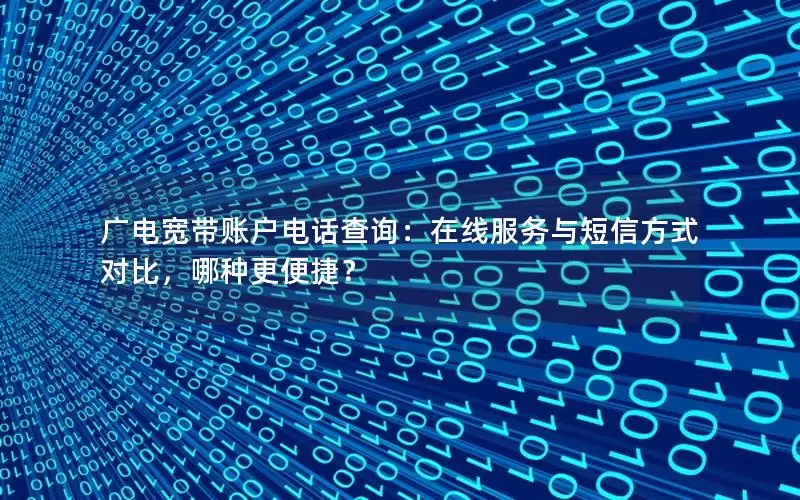 广电宽带账户电话查询：在线服务与短信方式对比，哪种更便捷？