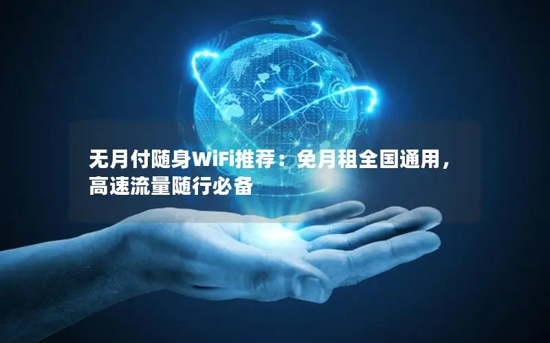 无月付随身WiFi推荐：免月租全国通用，高速流量随行必备