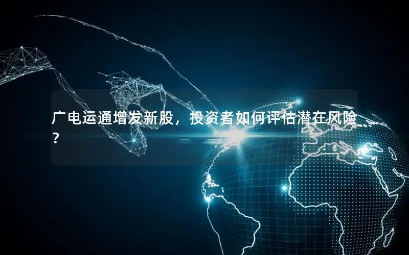 广电运通增发新股，投资者如何评估潜在风险？