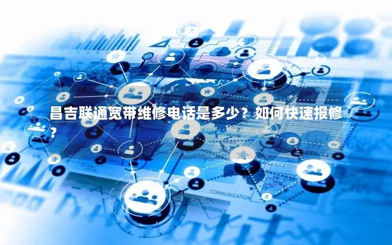 昌吉联通宽带维修电话是多少？如何快速报修？
