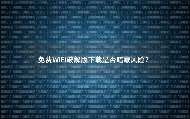 免费WiFi破解版下载是否暗藏风险？