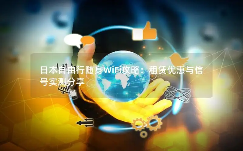 日本自由行随身WiFi攻略：租赁优惠与信号实测分享