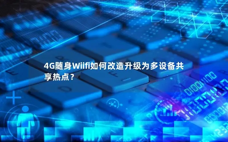 4G随身Wiifi如何改造升级为多设备共享热点？