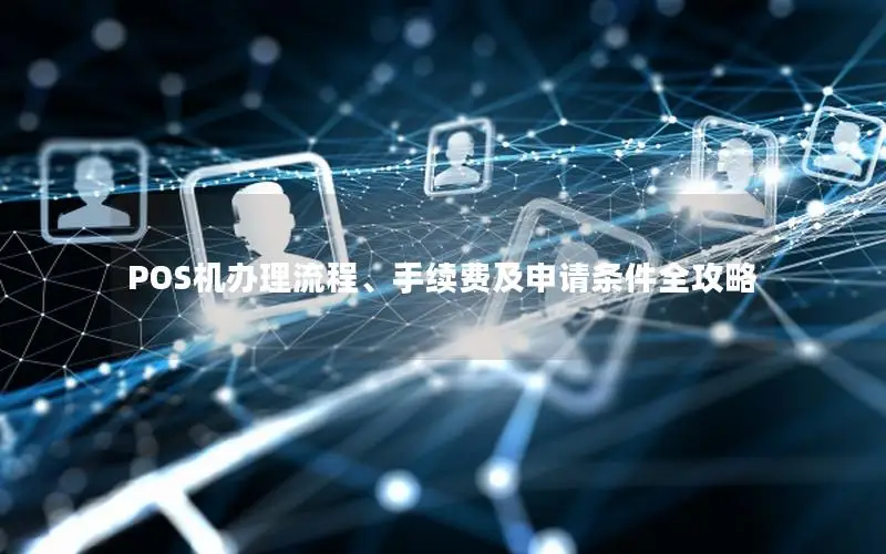 POS机办理流程、手续费及申请条件全攻略