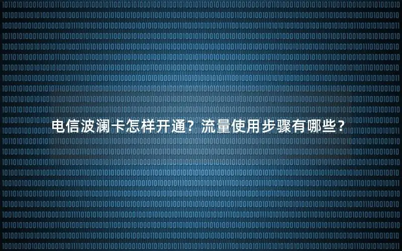 电信波澜卡怎样开通？流量使用步骤有哪些？