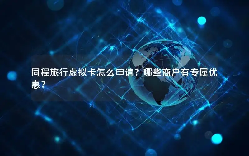 同程旅行虚拟卡怎么申请？哪些商户有专属优惠？
