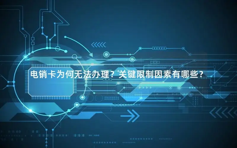 电销卡为何无法办理？关键限制因素有哪些？