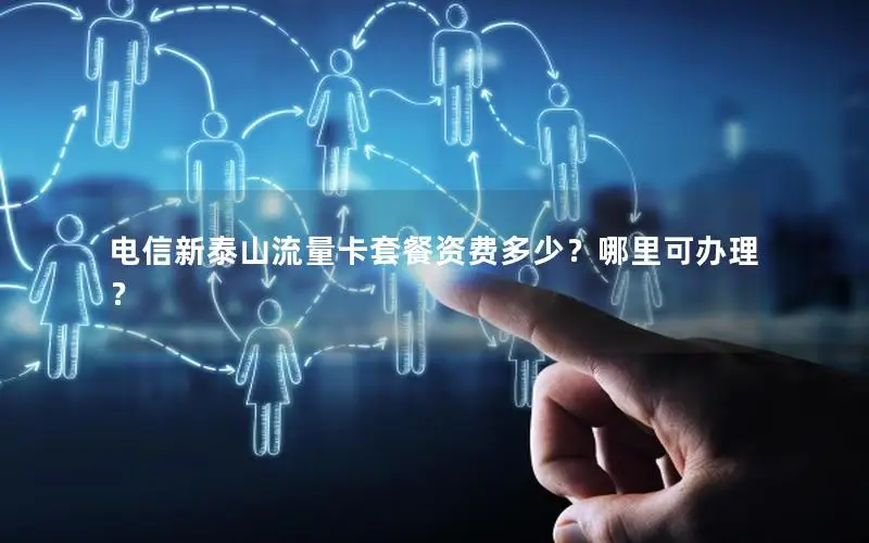 电信新泰山流量卡套餐资费多少？哪里可办理？