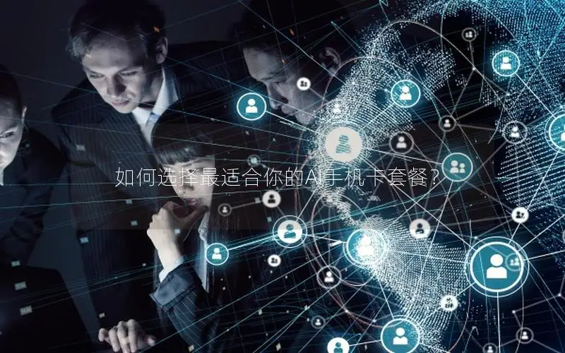 如何选择最适合你的AI手机卡套餐？
