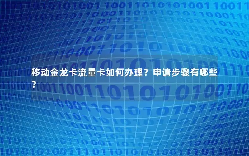 移动金龙卡流量卡如何办理？申请步骤有哪些？