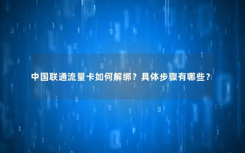中国联通流量卡如何解绑？具体步骤有哪些？