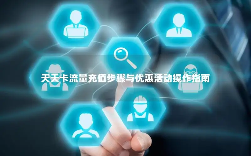 天天卡流量充值步骤与优惠活动操作指南