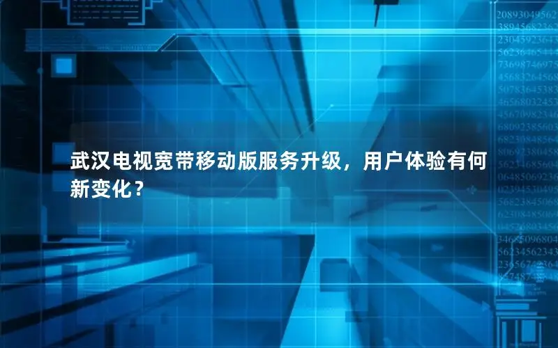 武汉电视宽带移动版服务升级，用户体验有何新变化？