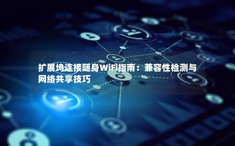 扩展坞连接随身WiFi指南：兼容性检测与网络共享技巧