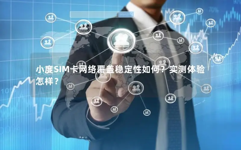 小度SIM卡网络覆盖稳定性如何？实测体验怎样？