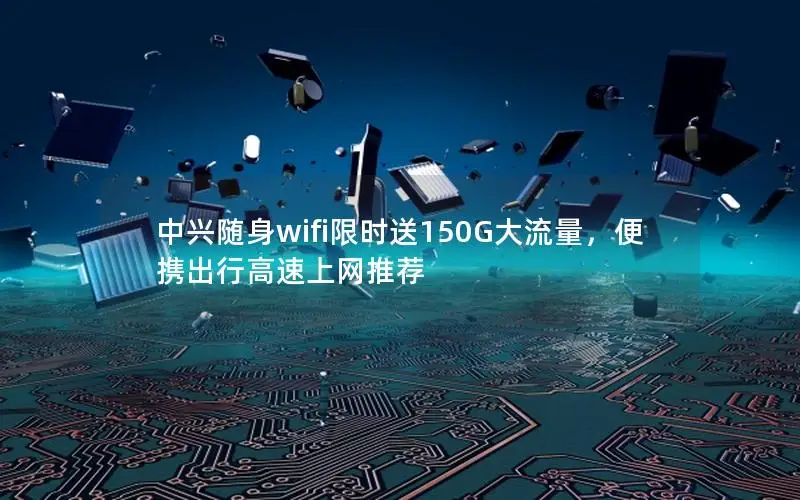 中兴随身wifi限时送150G大流量，便携出行高速上网推荐